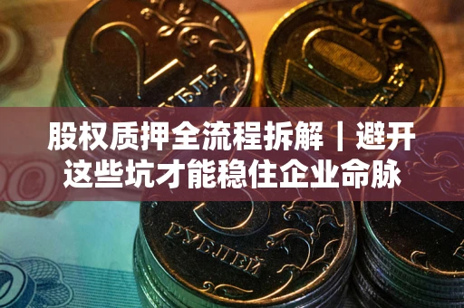 武汉股权质押全流程拆解｜避开这些坑才能稳住企业命脉