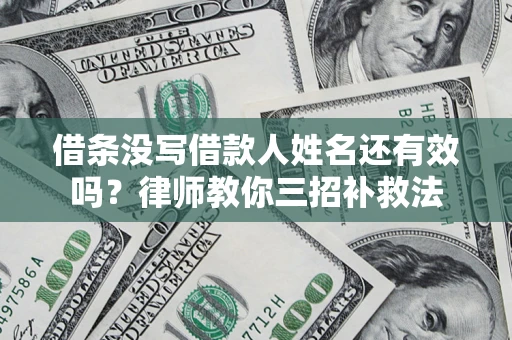 武汉借条没写借款人姓名还有效吗？律师教你三招补救法