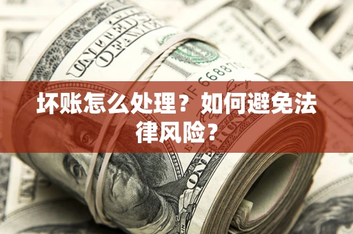 武汉坏账怎么处理？如何避免法律风险？
