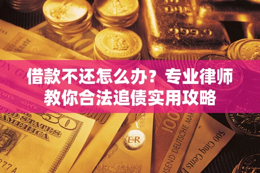 武汉借款不还怎么办？专业律师教你合法追债实用攻略