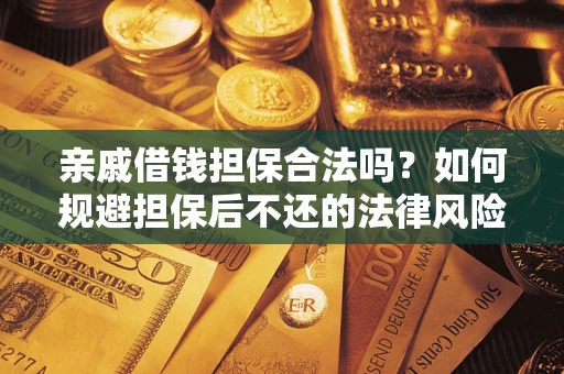 武汉亲戚借钱担保合法吗？如何规避担保后不还的法律风险？