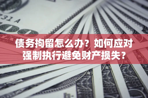 武汉债务拘留怎么办？如何应对强制执行避免财产损失？