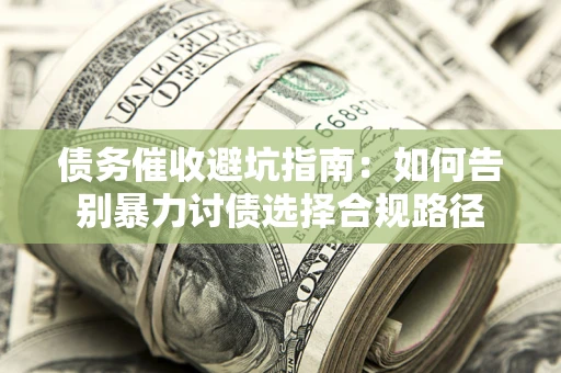 武汉债务催收避坑指南：如何告别暴力讨债选择合规路径