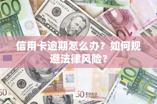 武汉信用卡逾期怎么办？如何规避法律风险？