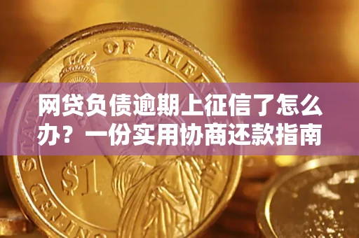 武汉网贷负债逾期上征信了怎么办？一份实用协商还款指南请收好