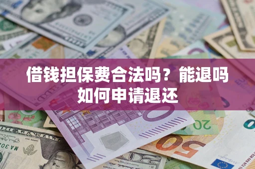 武汉借钱担保费合法吗？能退吗如何申请退还