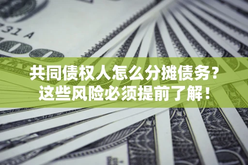 武汉共同债权人怎么分摊债务？这些风险必须提前了解！