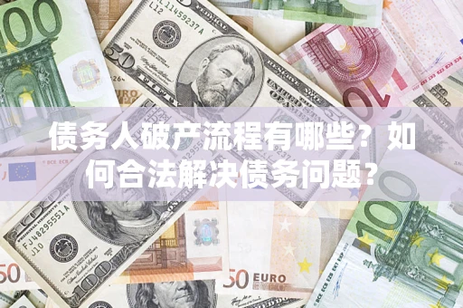 武汉债务人破产流程有哪些？如何合法解决债务问题？