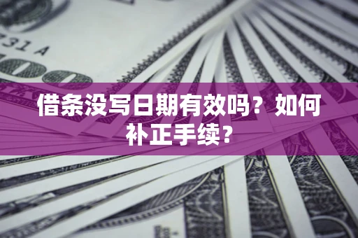 武汉借条没写日期有效吗？如何补正手续？