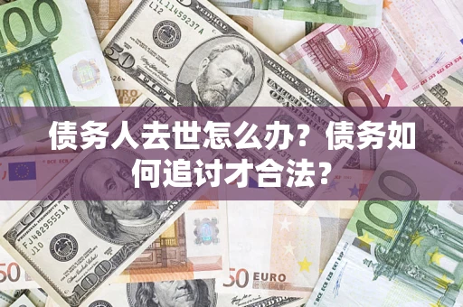 武汉债务人去世怎么办？债务如何追讨才合法？