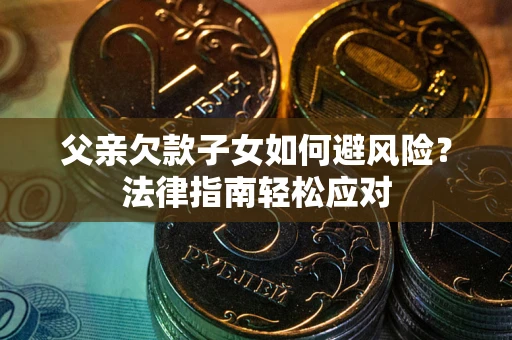 武汉父亲欠款子女如何避风险？法律指南轻松应对