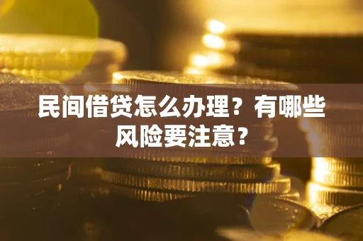武汉民间借贷怎么办理？有哪些风险要注意？