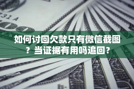 武汉如何讨回欠款只有微信截图？当证据有用吗追回？