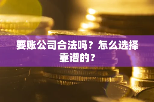 武汉要账公司合法吗？怎么选择靠谱的？