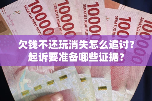武汉欠钱不还玩消失怎么追讨？起诉要准备哪些证据？