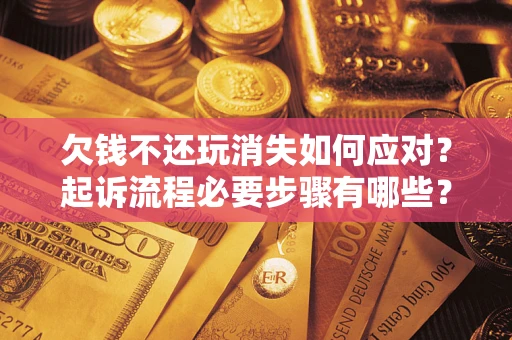 武汉欠钱不还玩消失如何应对？起诉流程必要步骤有哪些？