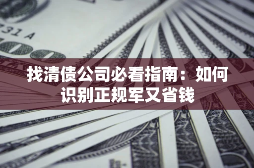 武汉找清债公司必看指南：如何识别正规军又省钱