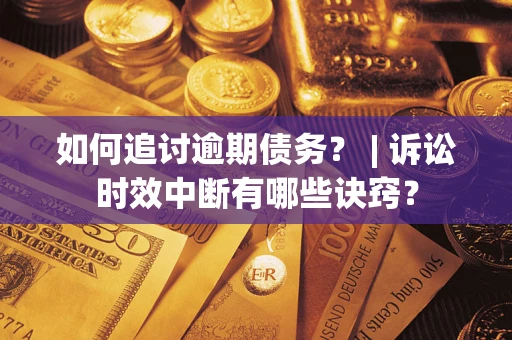 武汉如何追讨逾期债务？ | 诉讼时效中断有哪些诀窍？