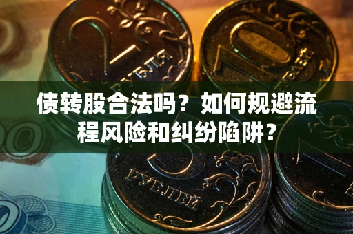 武汉债转股合法吗？如何规避流程风险和纠纷陷阱？
