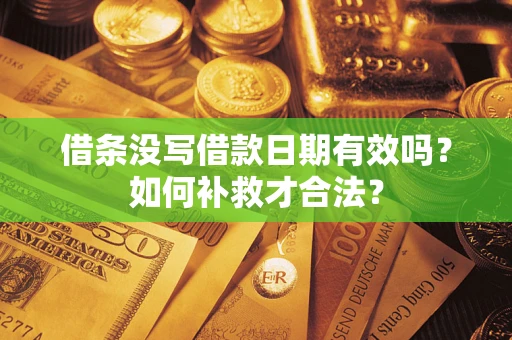武汉借条没写借款日期有效吗？如何补救才合法？