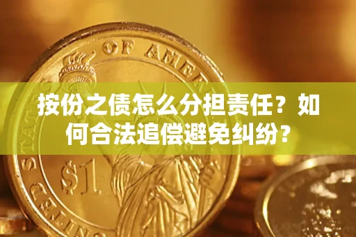 武汉按份之债怎么分担责任？如何合法追偿避免纠纷？