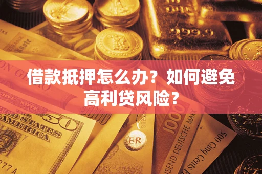 武汉借款抵押怎么办？如何避免高利贷风险？