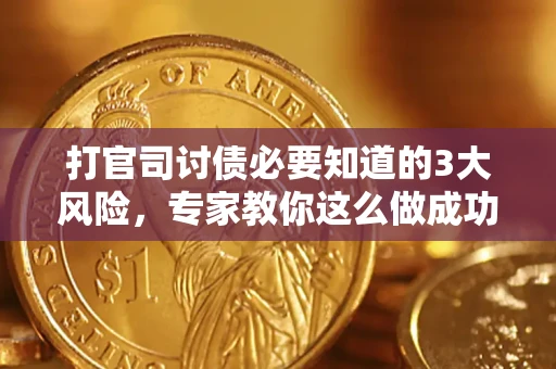 武汉打官司讨债必要知道的3大风险，专家教你这么做成功率飙升