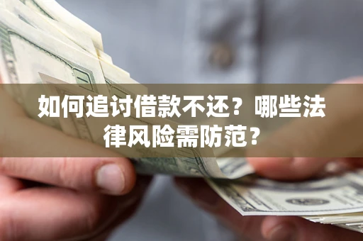 武汉如何追讨借款不还？哪些法律风险需防范？