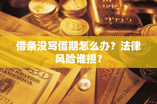 武汉借条没写借期怎么办？法律风险谁担？