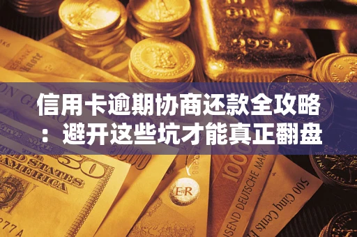 武汉信用卡逾期协商还款全攻略：避开这些坑才能真正翻盘