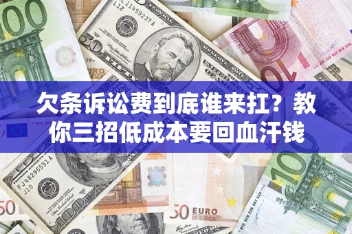 武汉欠条诉讼费到底谁来扛？教你三招低成本要回血汗钱